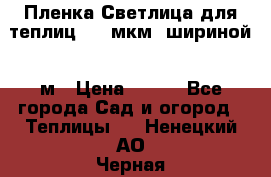 Пленка Светлица для теплиц 200 мкм, шириной 6 м › Цена ­ 550 - Все города Сад и огород » Теплицы   . Ненецкий АО,Черная д.